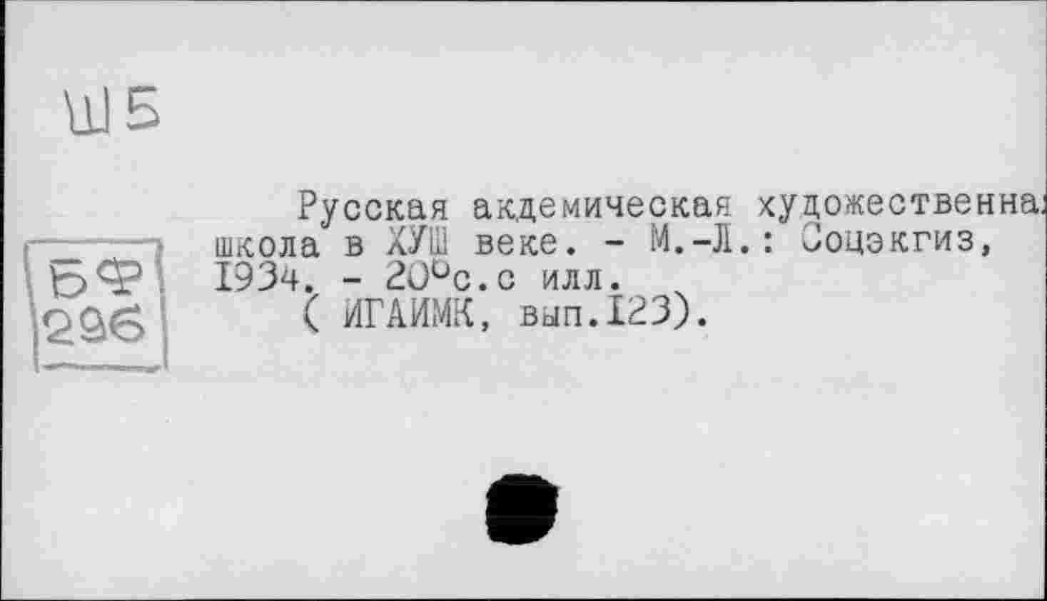 ﻿Гбфі 2Ö6 J
Русская акдемическая художественна, школа в ХУШ веке. - М.-Л.: Ооцэкгиз, 1934. - 2О°с.с илл.
( ИГАИМК, вып.123).